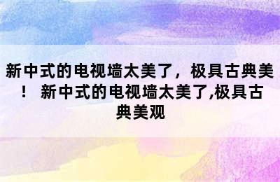 新中式的电视墙太美了，极具古典美！ 新中式的电视墙太美了,极具古典美观